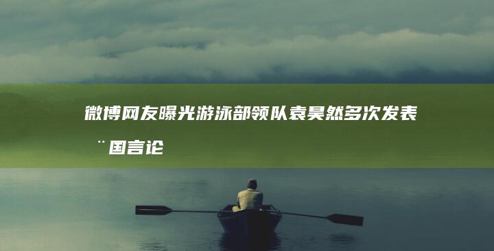 微博网友曝光游泳部领队袁昊然多次发表恨国言论，诋毁潘展乐、孙杨“人类奇迹”，如何看待此事？